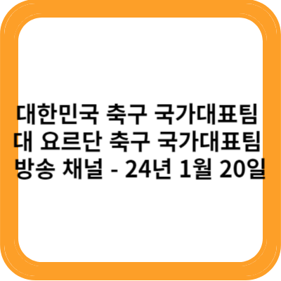 대한민국 축구 국가대표팀 대 요르단 축구 국가대표팀 방송 채널 - 24년 1월 20일