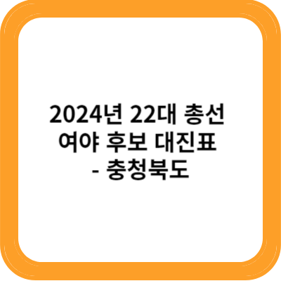 2024년 22대 총선 여야 대진표 및 주요 후보 충청북도